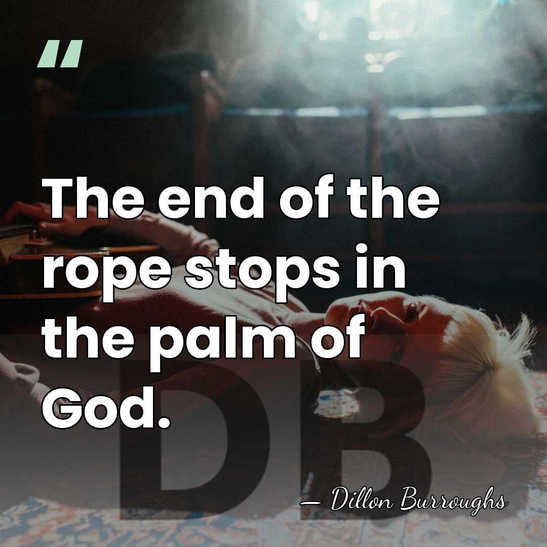 The end of the rope stops in the palm of God. - Dillon Burroughs