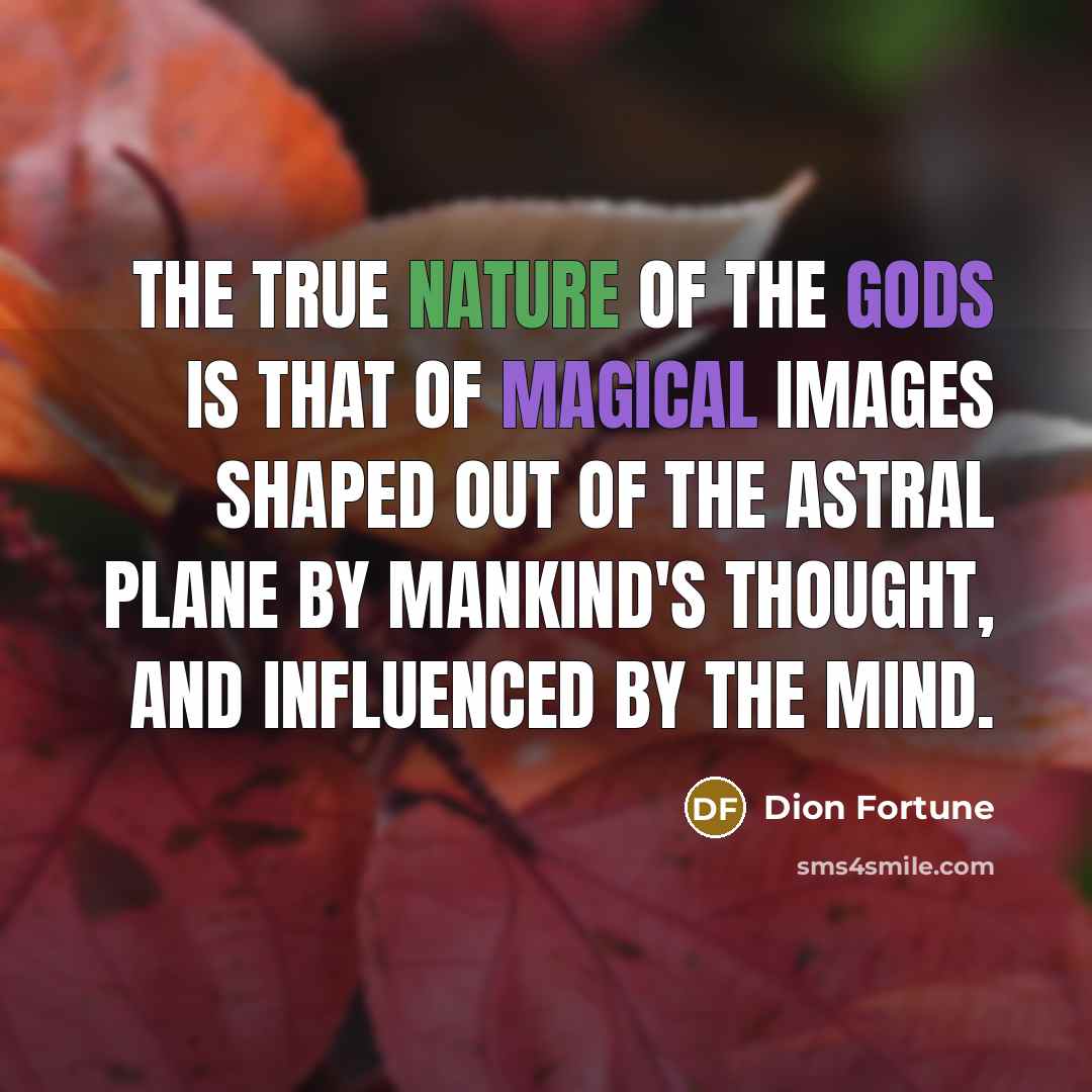 “The true nature of the gods is that of magical images shaped out of the astral plane by mankind's thought, and influenced by the mind.” quote by Dion Fortune
