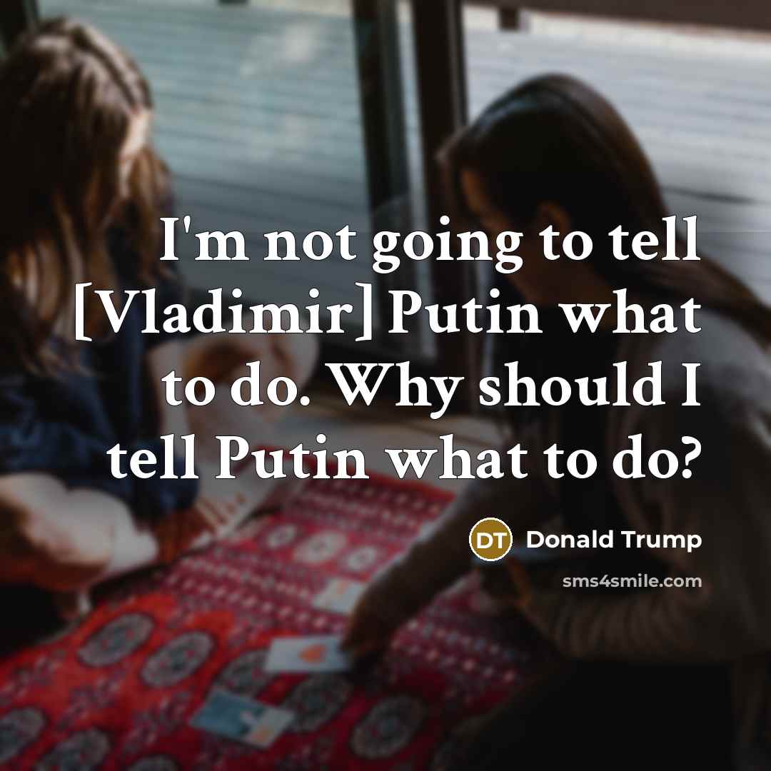 “I'm not going to tell [Vladimir] Putin what to do.…” quote by Donald Trump
