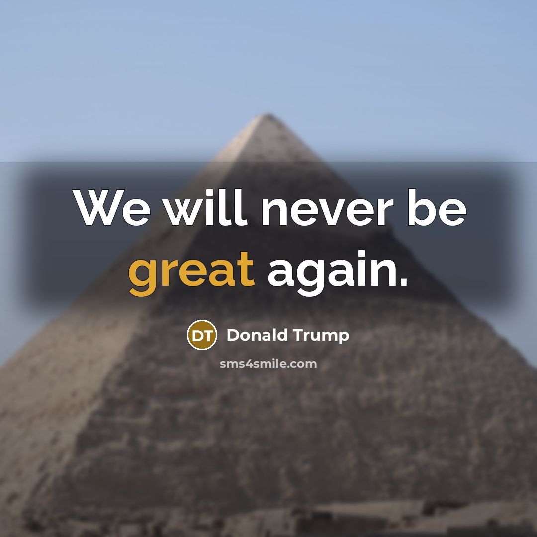 “We will never be great again.…” quote by Donald Trump