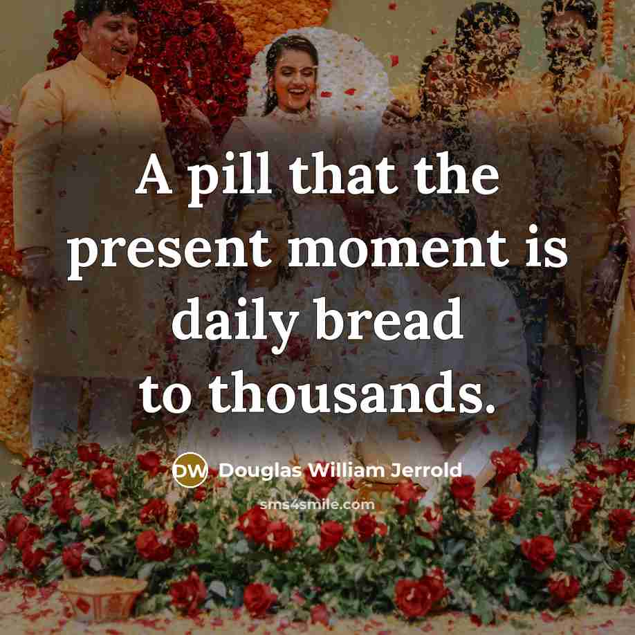 “A pill that the present moment is daily bread to…” quote by Douglas William Jerrold