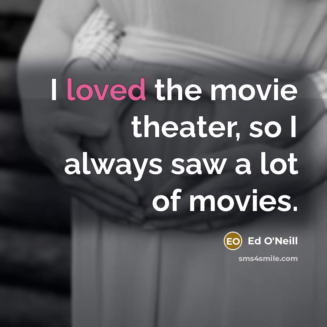 “I loved the movie theater, so I always saw a…” quote by Ed O'Neill