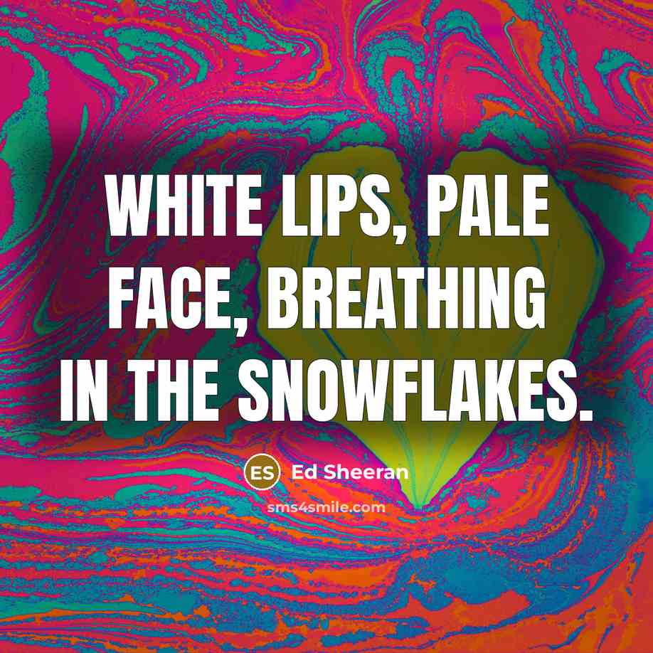 “White lips, pale face, breathing in the snowflakes.…” quote by Ed Sheeran