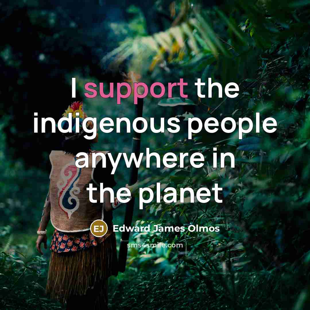 “I support the indigenous people anywhere in the planet…” quote by Edward James Olmos