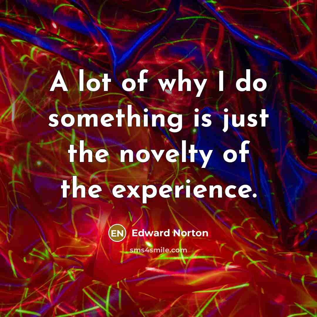 “A lot of why I do something is just the…” quote by Edward Norton