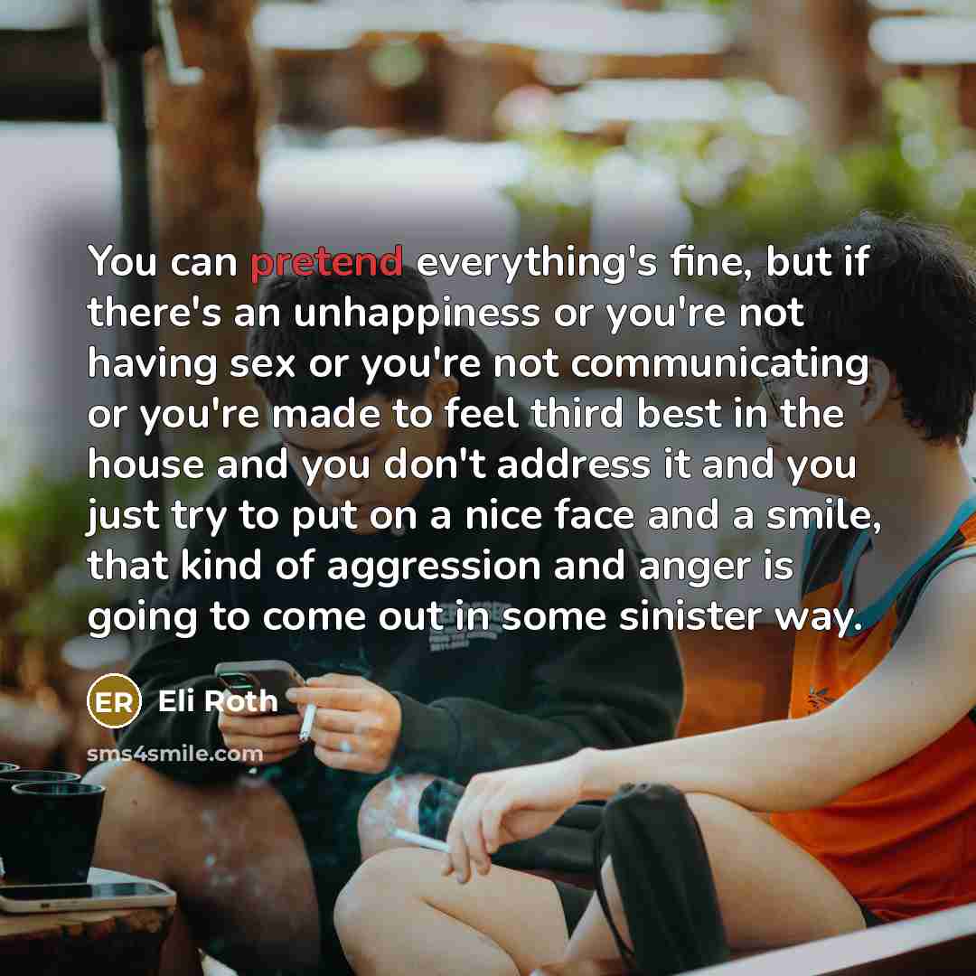 “You can pretend everything's fine, but if there's an unhappiness…” quote by Eli Roth