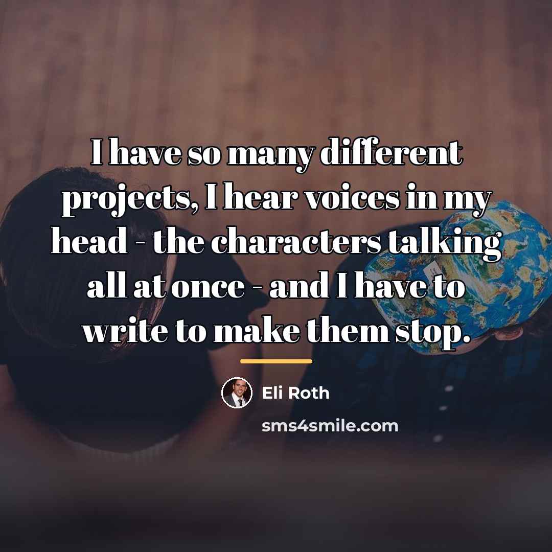 “I have so many different projects, I hear voices in…” quote by Eli Roth