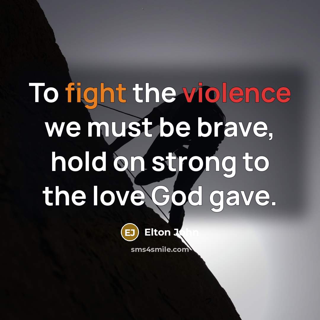 “To fight the violence we must be brave, hold on…” quote by Elton John