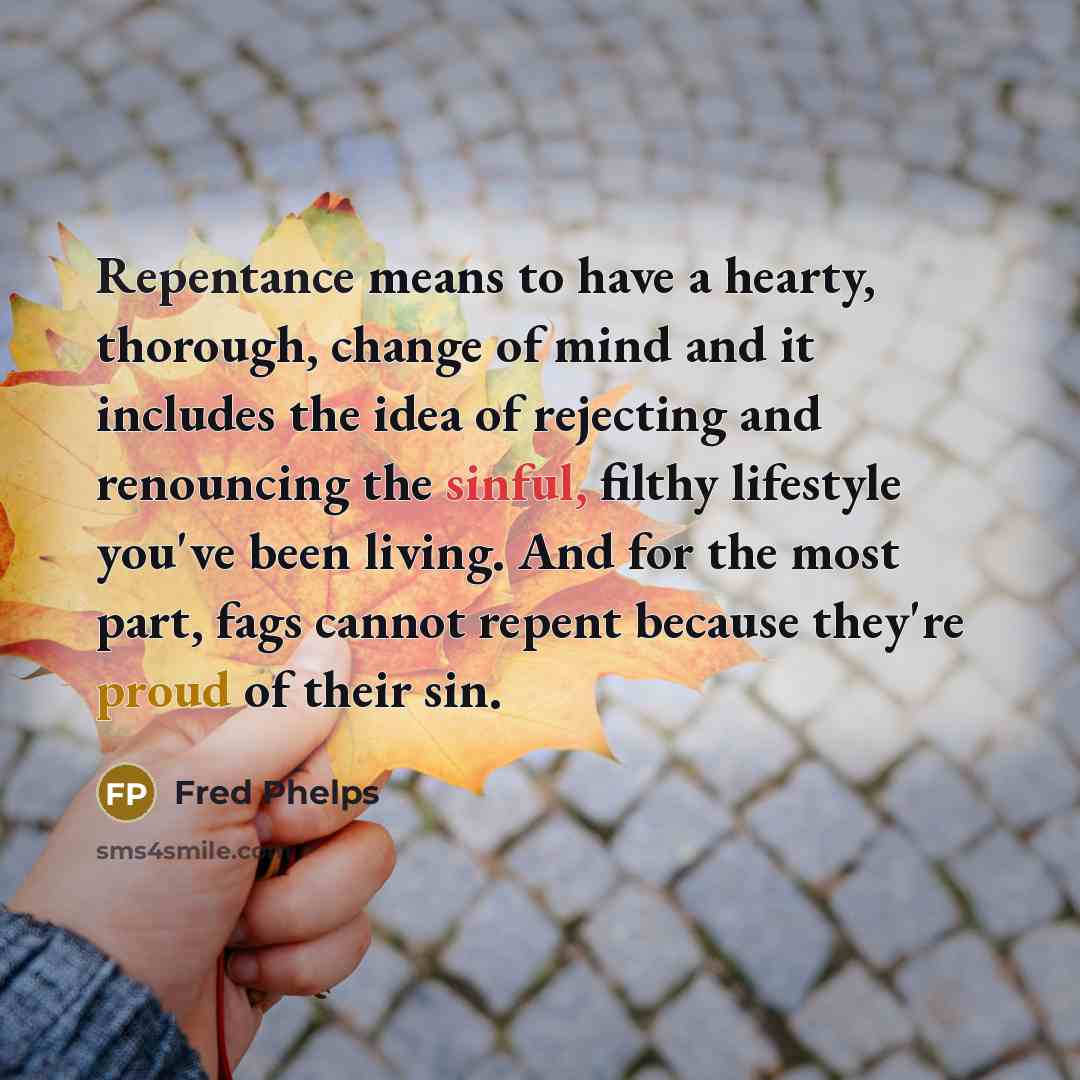 “Repentance means to have a hearty, thorough, change of mind…” quote by Fred Phelps