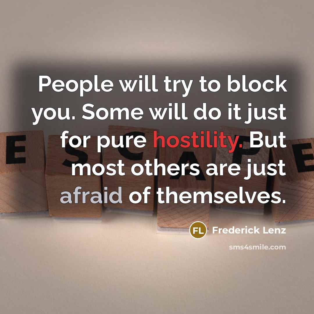 “People will try to block you. Some will do it just for pure hostility. But most others are just afraid of themselves.” quote by Frederick Lenz