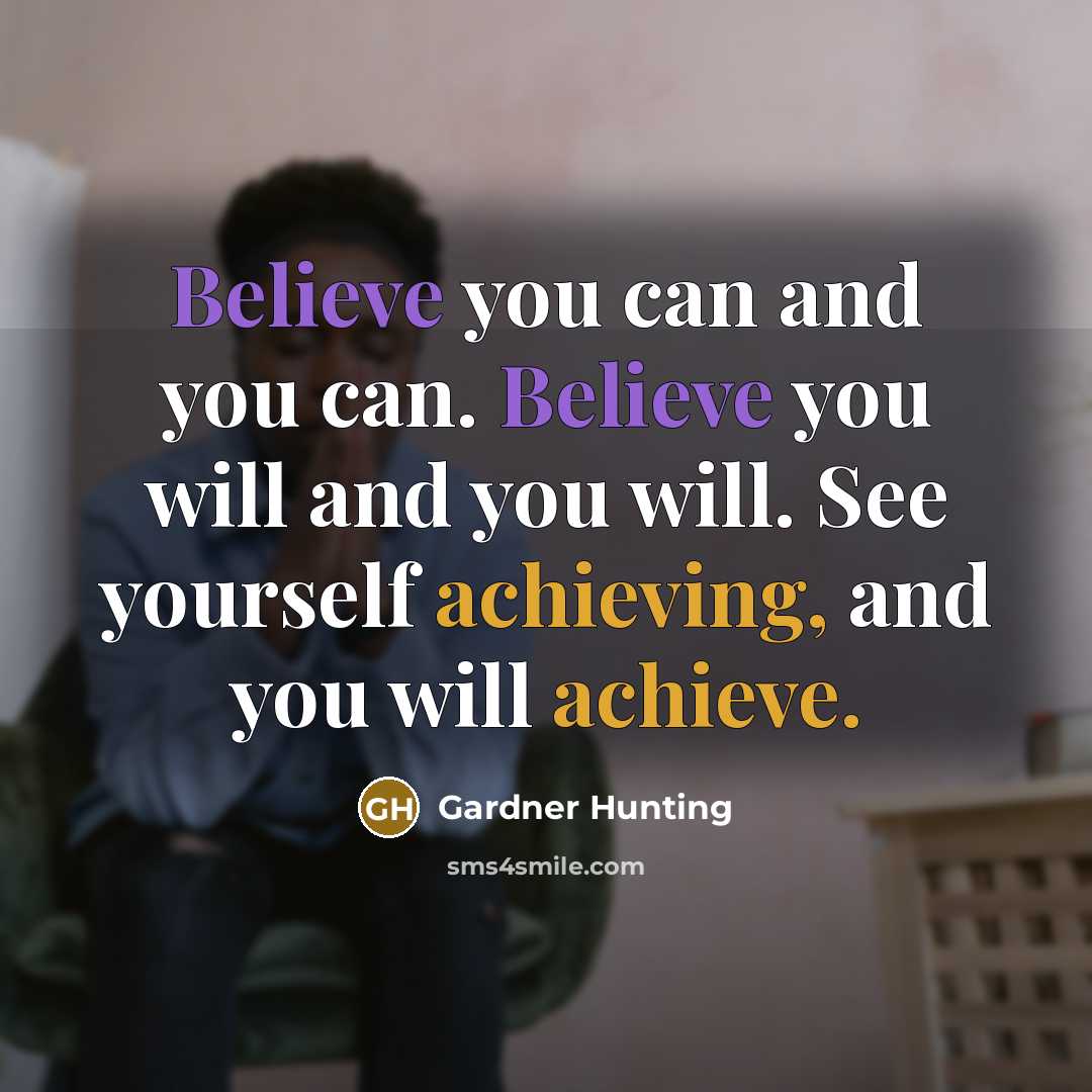 “Believe you can and you can. Believe you will and…” quote by Gardner Hunting