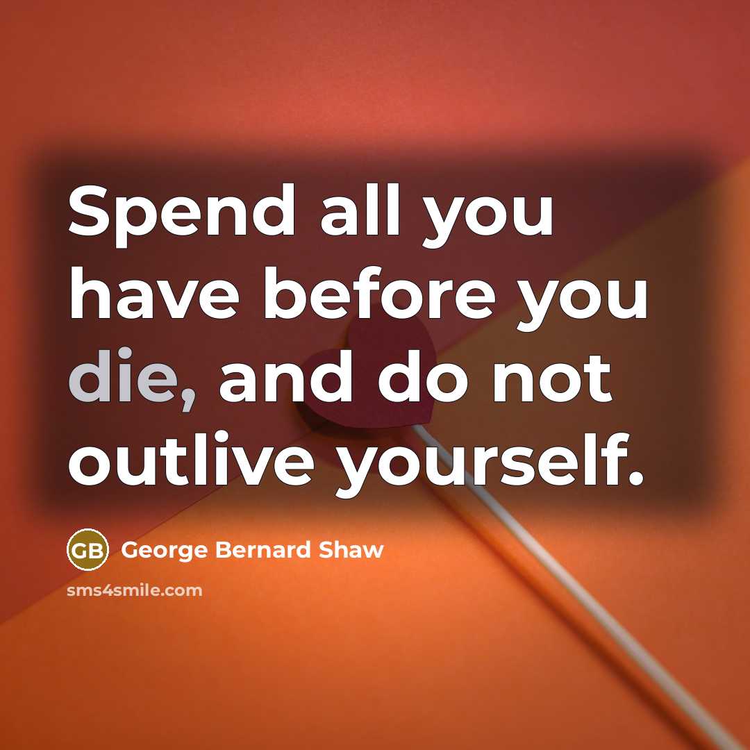 “Spend all you have before you die, and do not…” quote by George Bernard Shaw