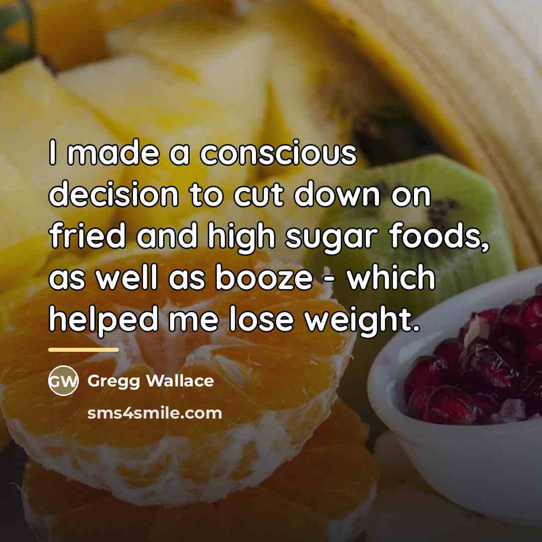 “I made a conscious decision to cut down on fried…” quote by Gregg Wallace