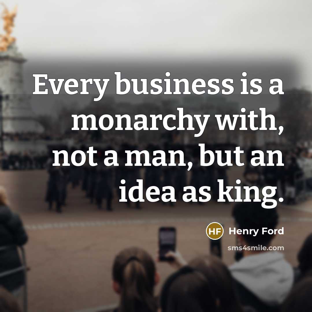 “Every business is a monarchy with, not a man, but…” quote by Henry Ford