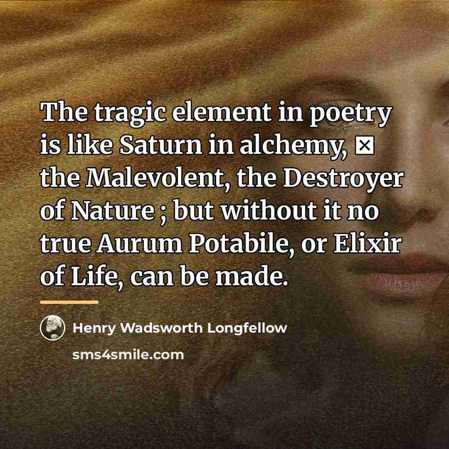 “The tragic element in poetry is like Saturn in alchemy,…” quote by Henry Wadsworth Longfellow
