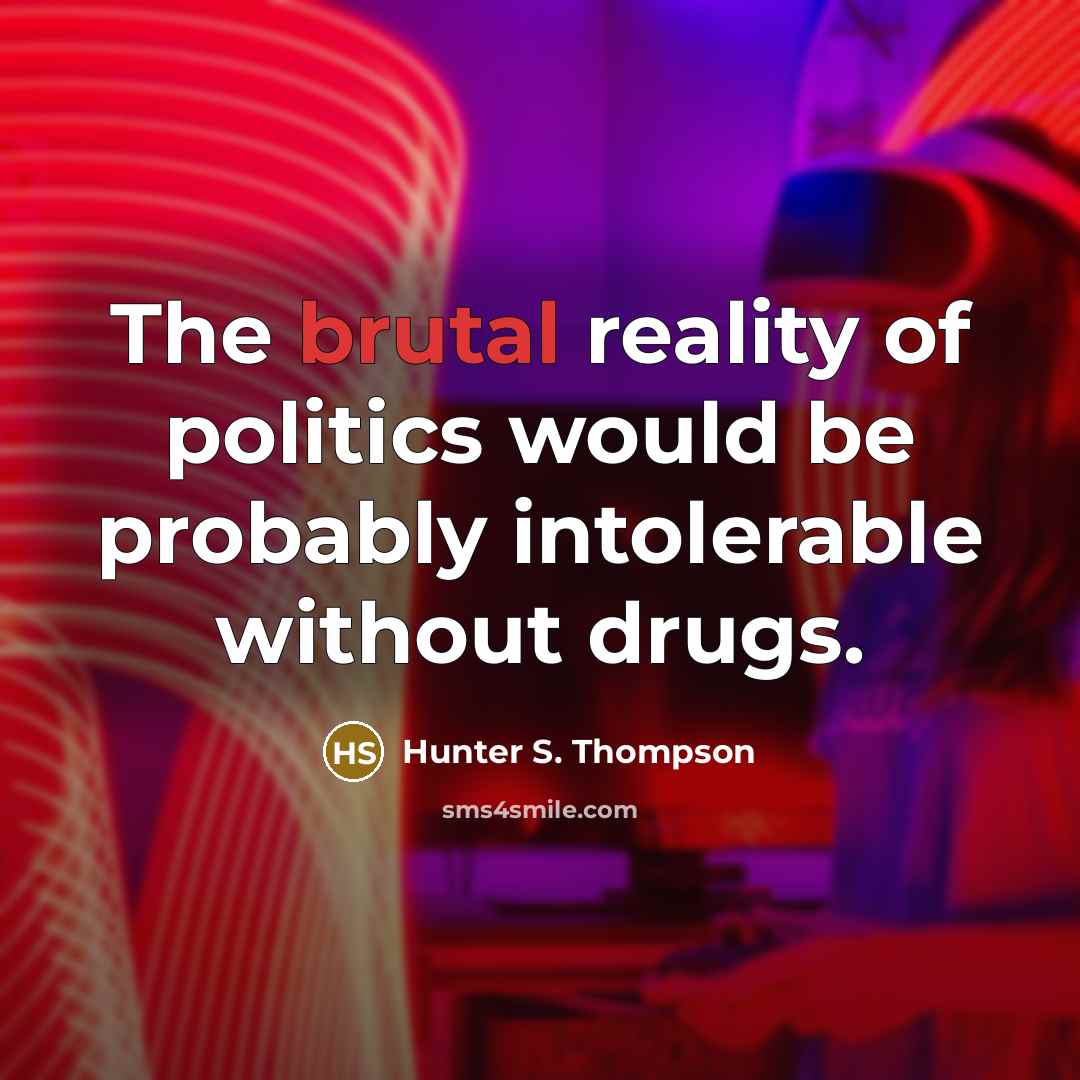 “The brutal reality of politics would be probably intolerable without…” quote by Hunter S. Thompson