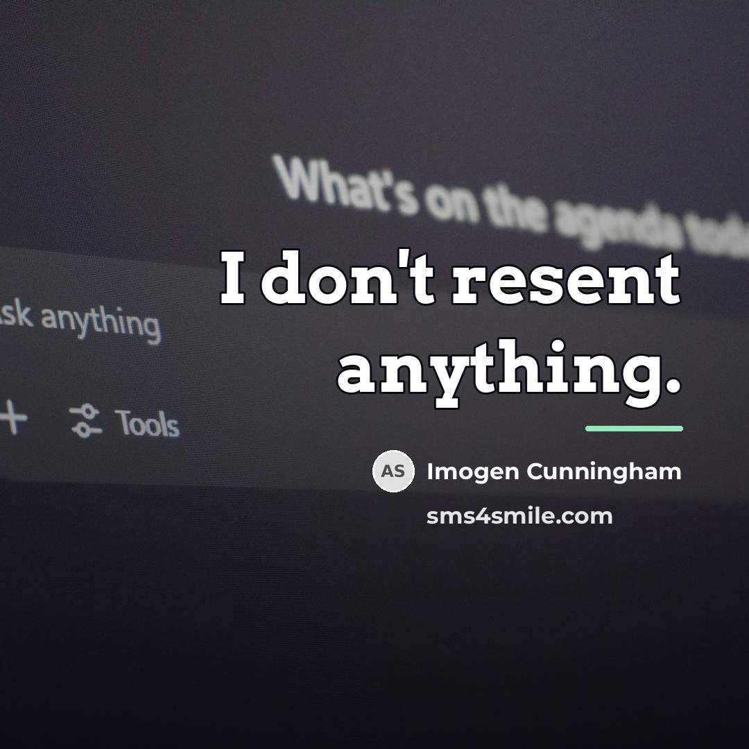 “I don't resent anything.…” quote by Imogen Cunningham