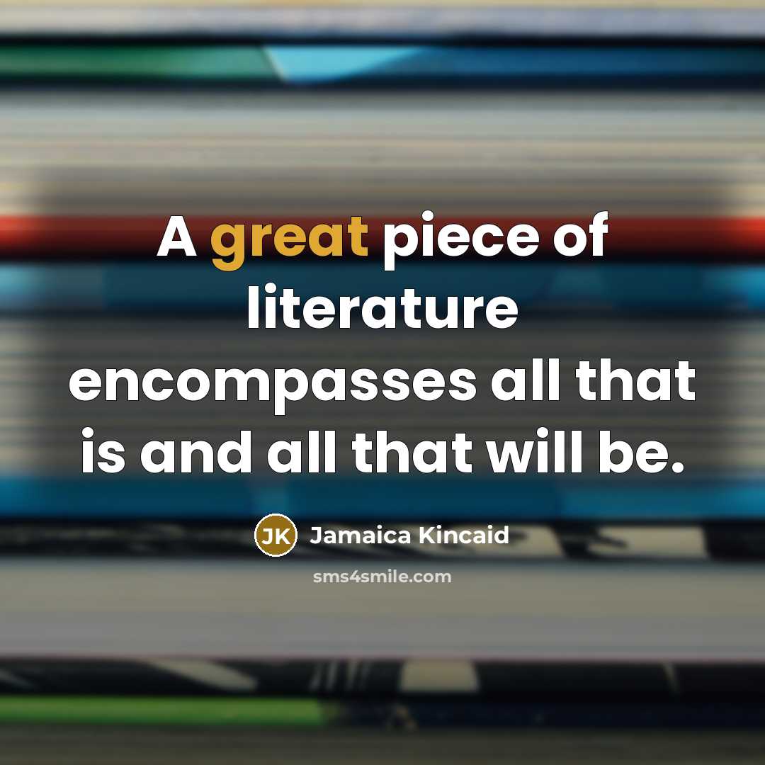 “A great piece of literature encompasses all that is and…” quote by Jamaica Kincaid