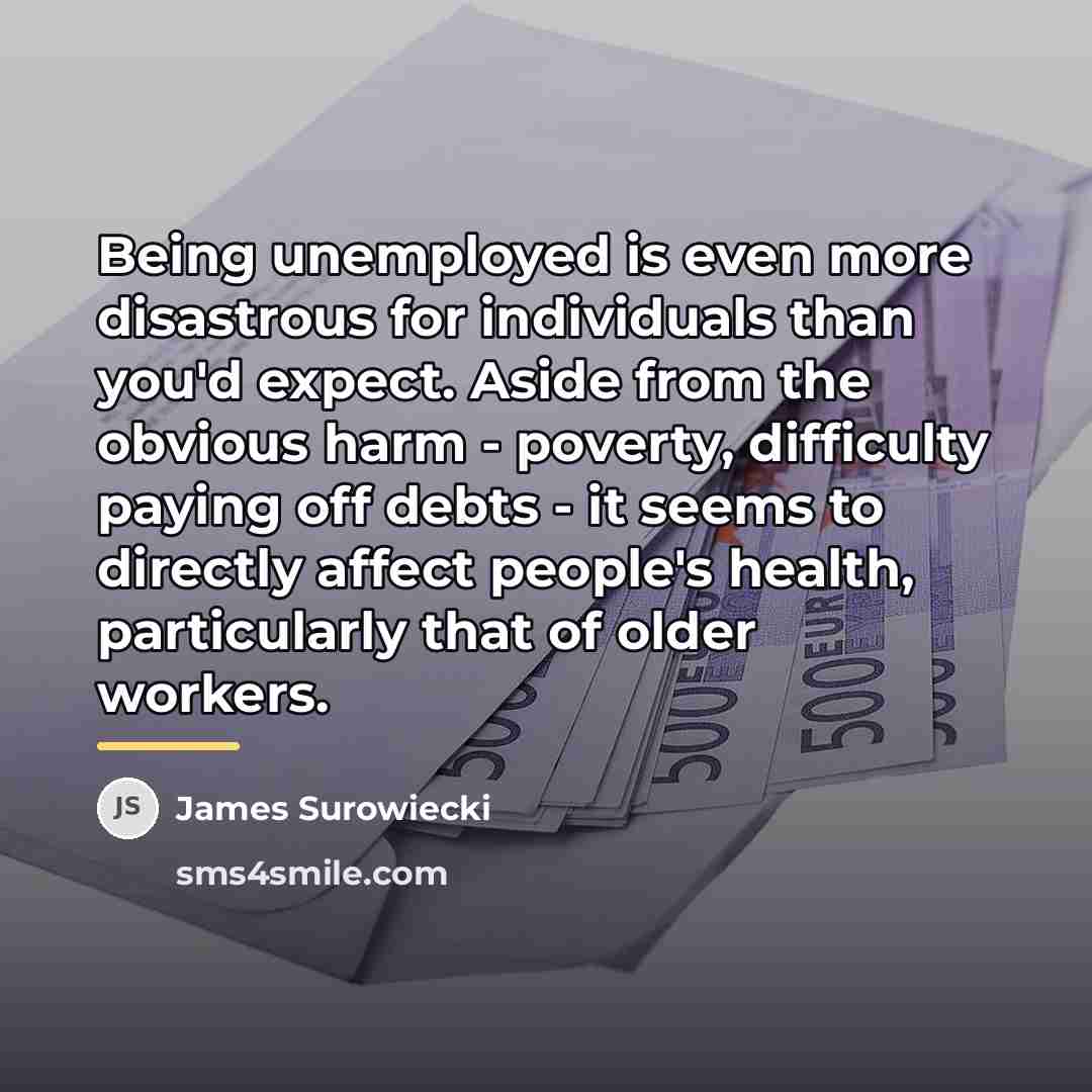 “Being unemployed is even more disastrous for individuals than you'd…” quote by James Surowiecki