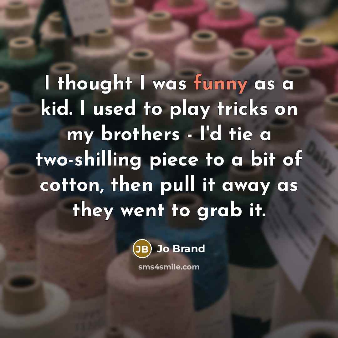 “I thought I was funny as a kid. I used…” quote by Jo Brand