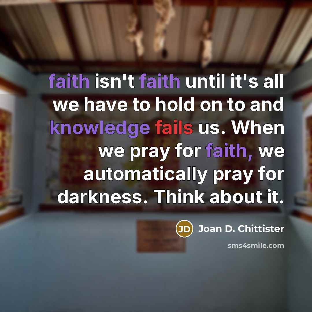 “faith isn't faith until it's all we have to hold…” quote by Joan D. Chittister