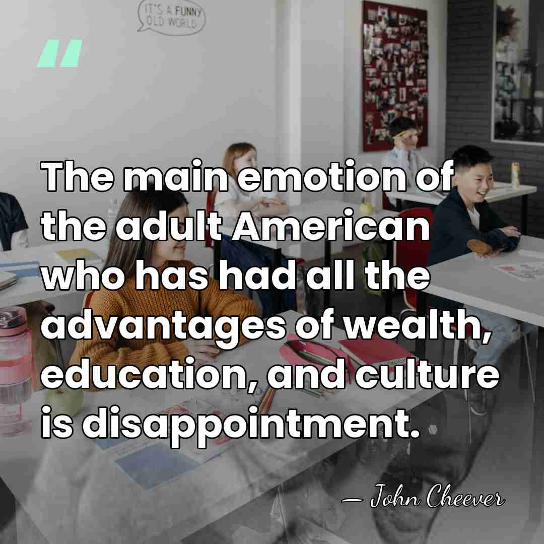 The main emotion of the adult American who has had all the&hellip; - John Cheever