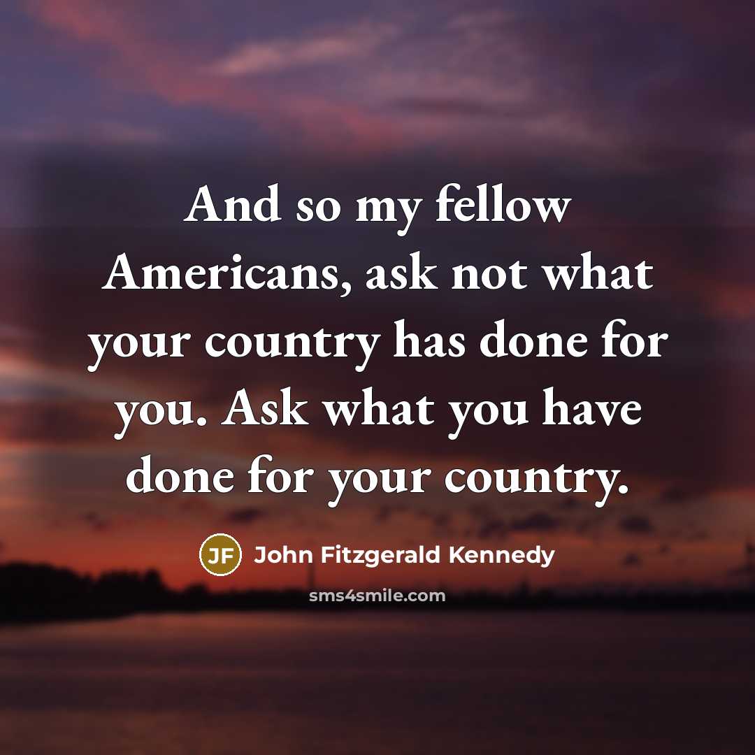 “And so my fellow Americans, ask not what your country…” quote by John Fitzgerald Kennedy
