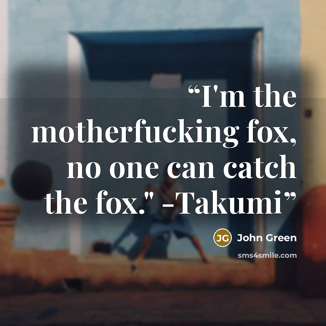 “I'm the motherfucking fox, no one can catch the fox." -Takumi” quote by John Green