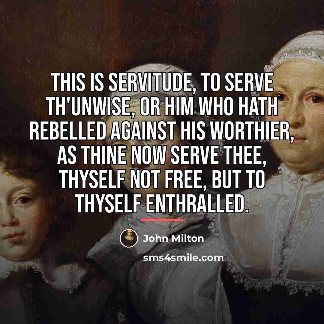 “This is servitude, To serve th'unwise, or him who hath…” quote by John Milton
