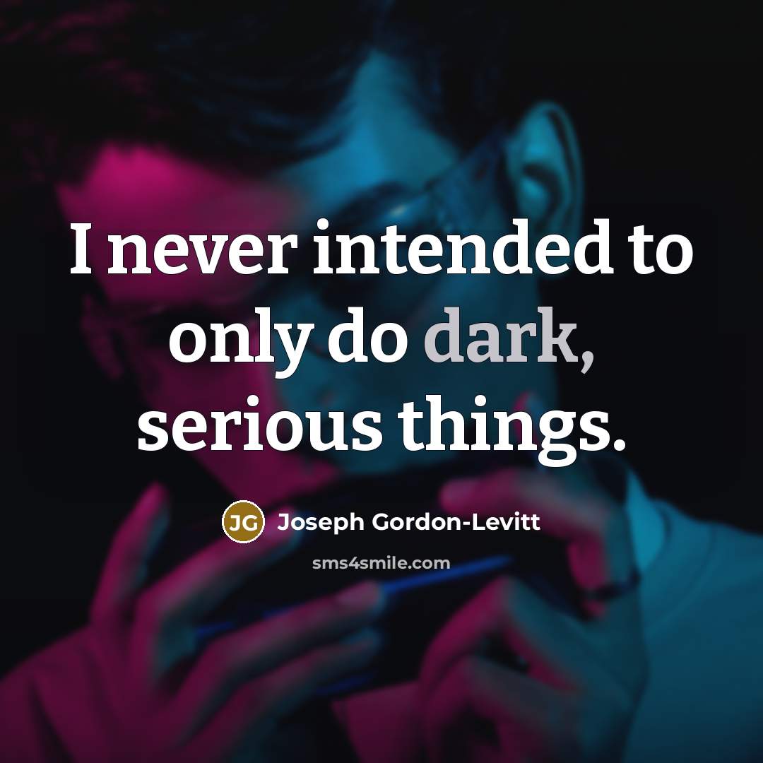 “I never intended to only do dark, serious things.…” quote by Joseph Gordon-Levitt