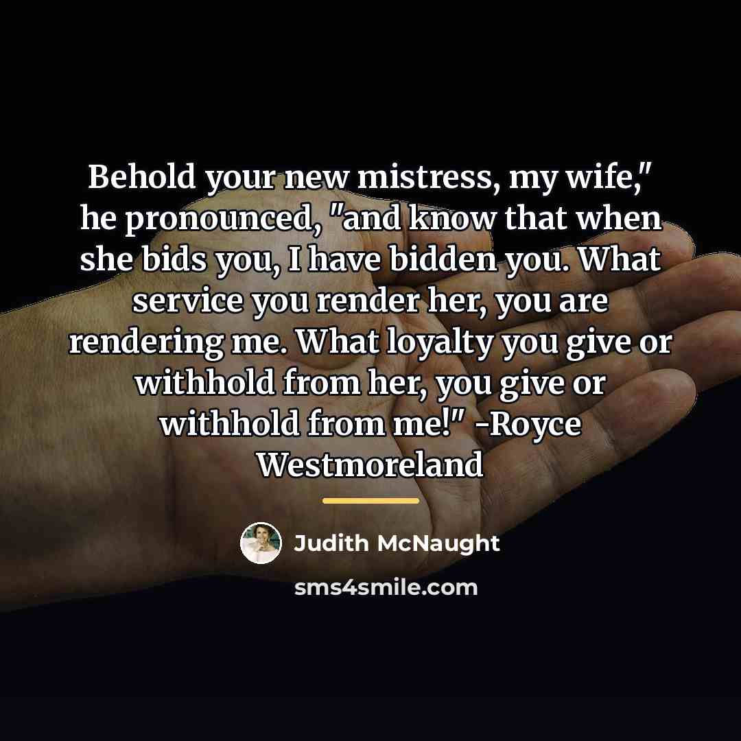 “Behold your new mistress, my wife," he pronounced, "and know…” quote by Judith McNaught