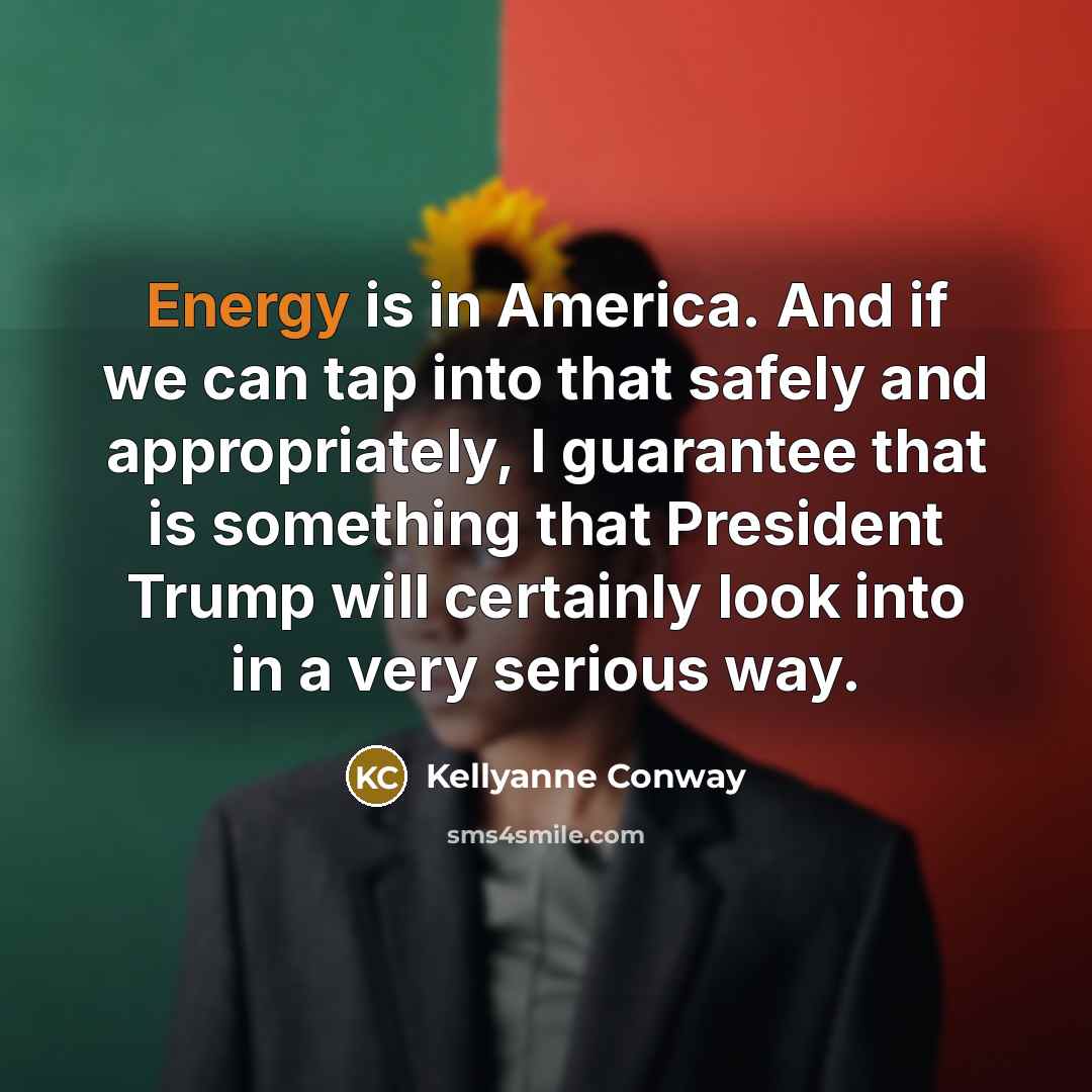 “Energy is in America. And if we can tap into…” quote by Kellyanne Conway
