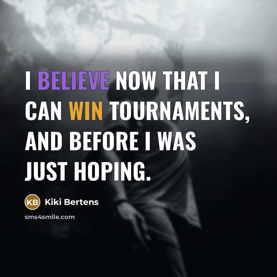 “I believe now that I can win tournaments, and before…” quote by Kiki Bertens