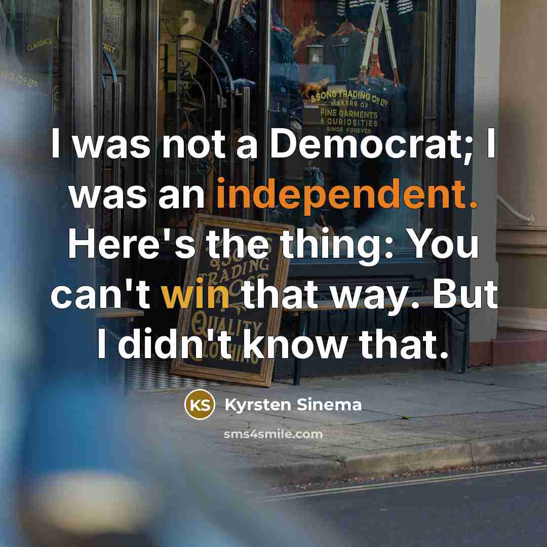 “I was not a Democrat; I was an independent. Here's…” quote by Kyrsten Sinema