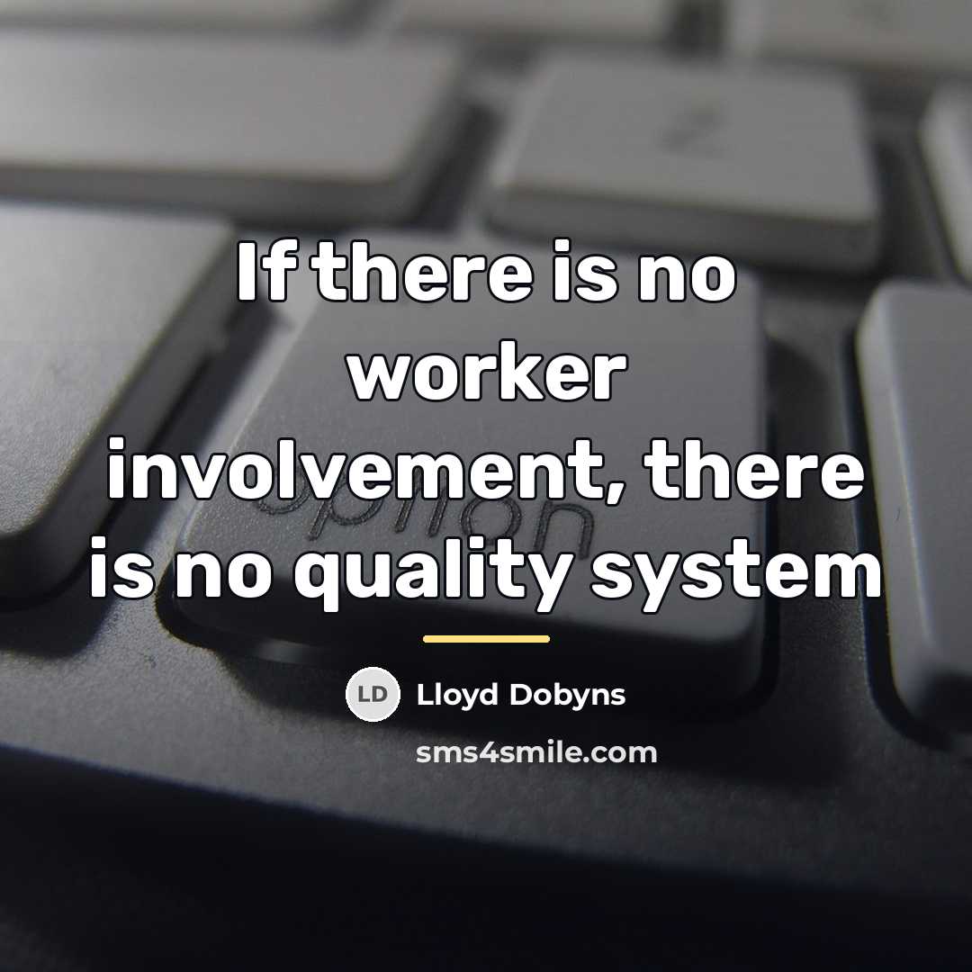 “If there is no worker involvement, there is no quality…” quote by Lloyd Dobyns