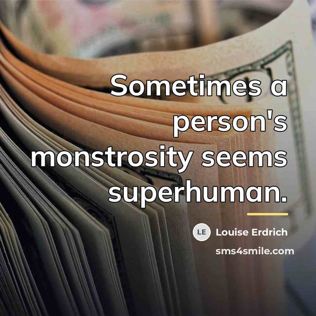“Sometimes a person's monstrosity seems superhuman.…” quote by Louise Erdrich