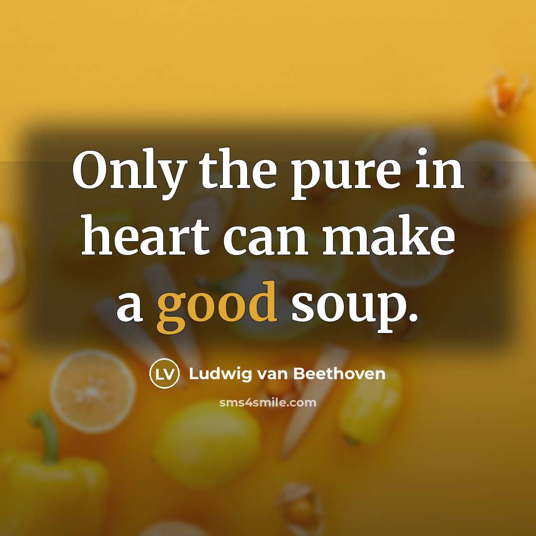 “Only the pure in heart can make a good soup.…” quote by Ludwig van Beethoven