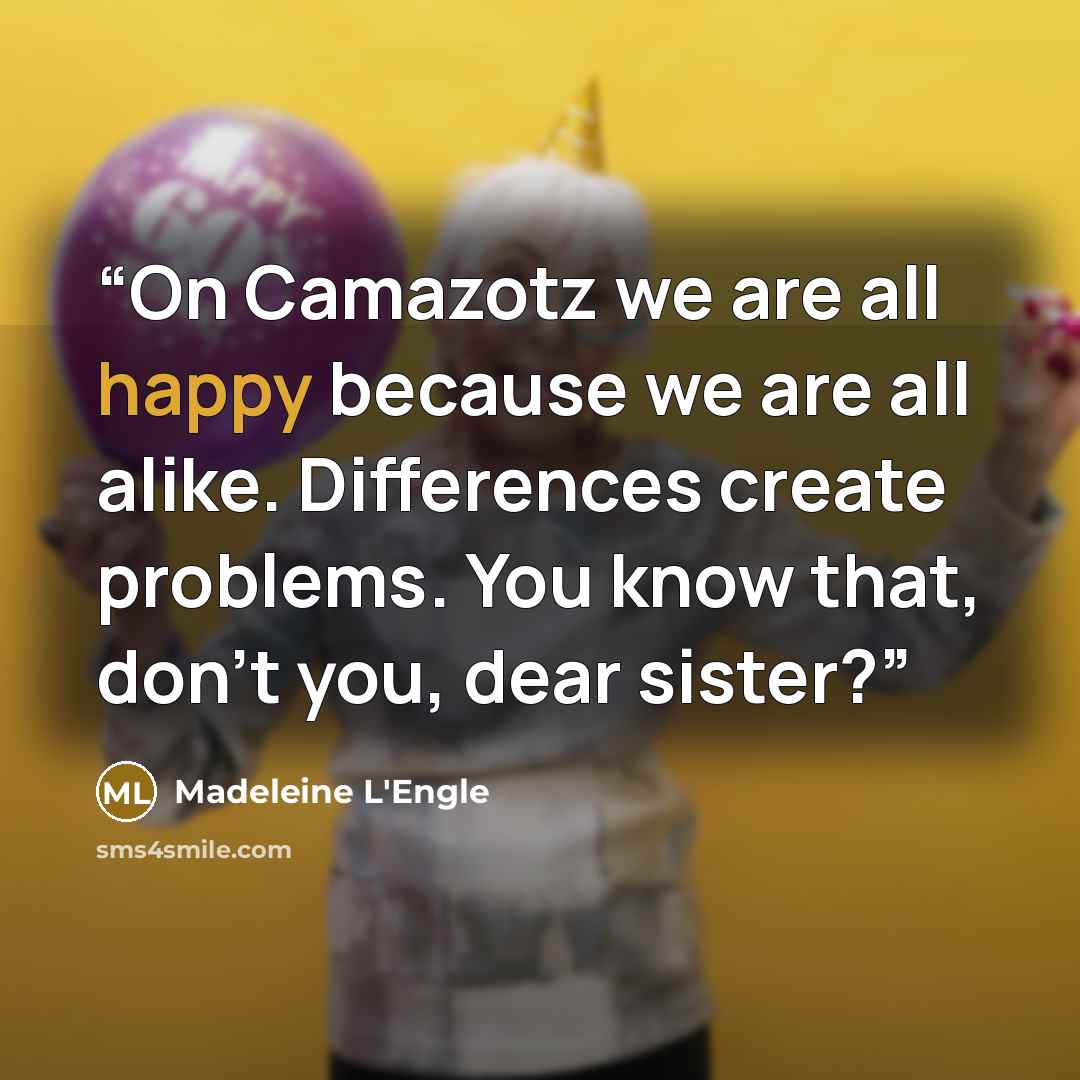 “On Camazotz we are all happy because we are all alike. Differences create problems. You know that, don’t you, dear sister?” quote by Madeleine L'Engle