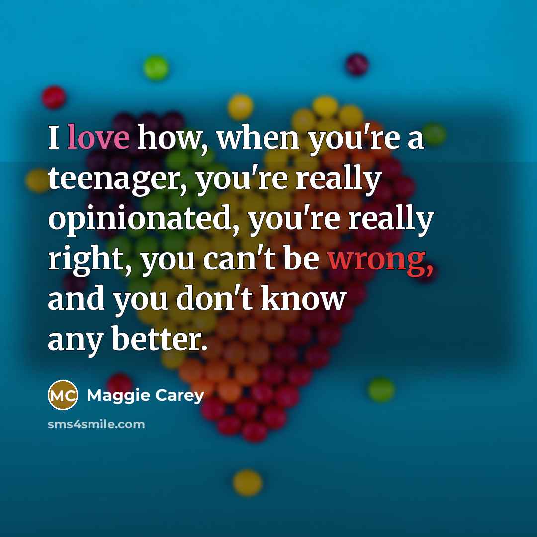“I love how, when you're a teenager, you're really opinionated,…” quote by Maggie Carey