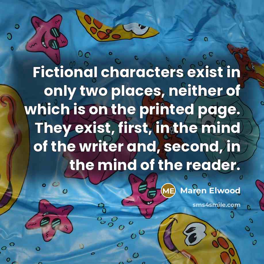 “Fictional characters exist in only two places, neither of which…” quote by Maren Elwood