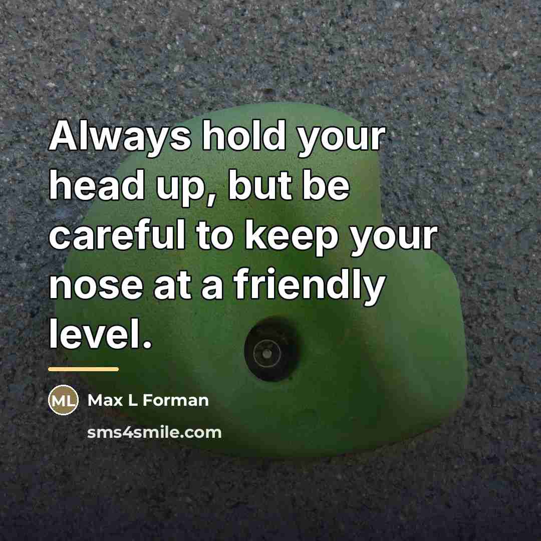 “Always hold your head up, but be careful to keep…” quote by Anonymous