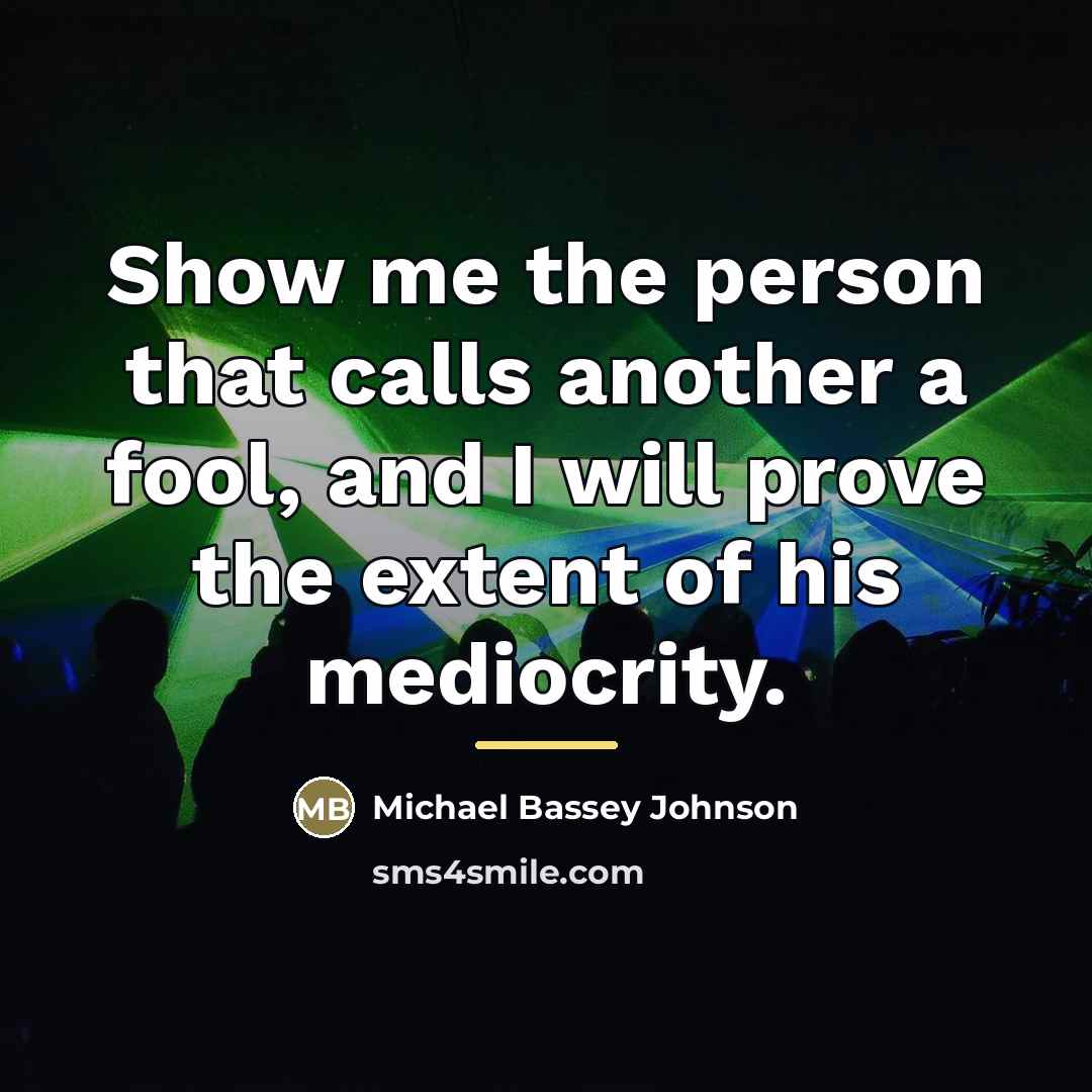 “Show me the person that calls another a fool, and…” quote by Michael Bassey Johnson