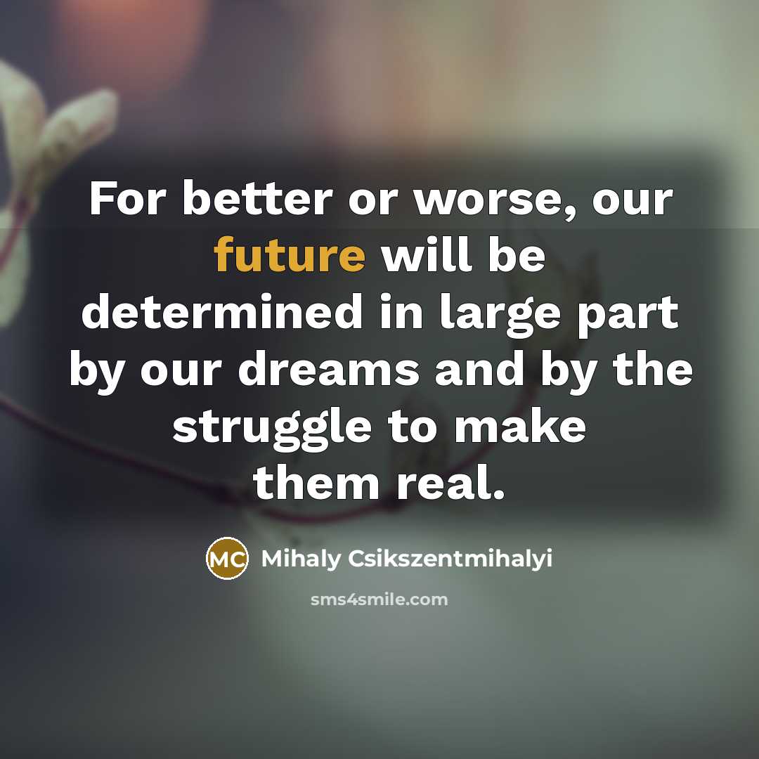 “For better or worse, our future will be determined in…” quote by Mihaly Csikszentmihalyi