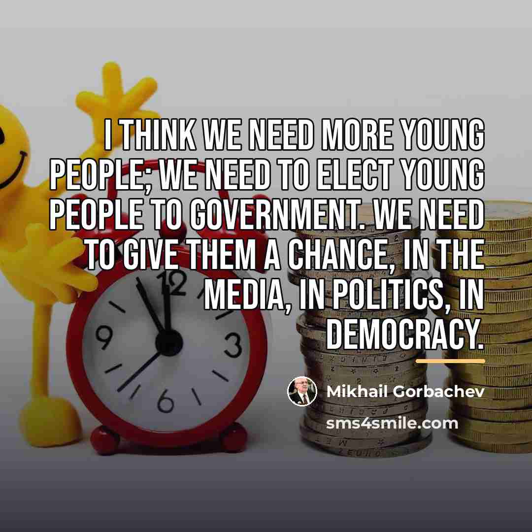 “I think we need more young people; we need to…” quote by Mikhail Gorbachev