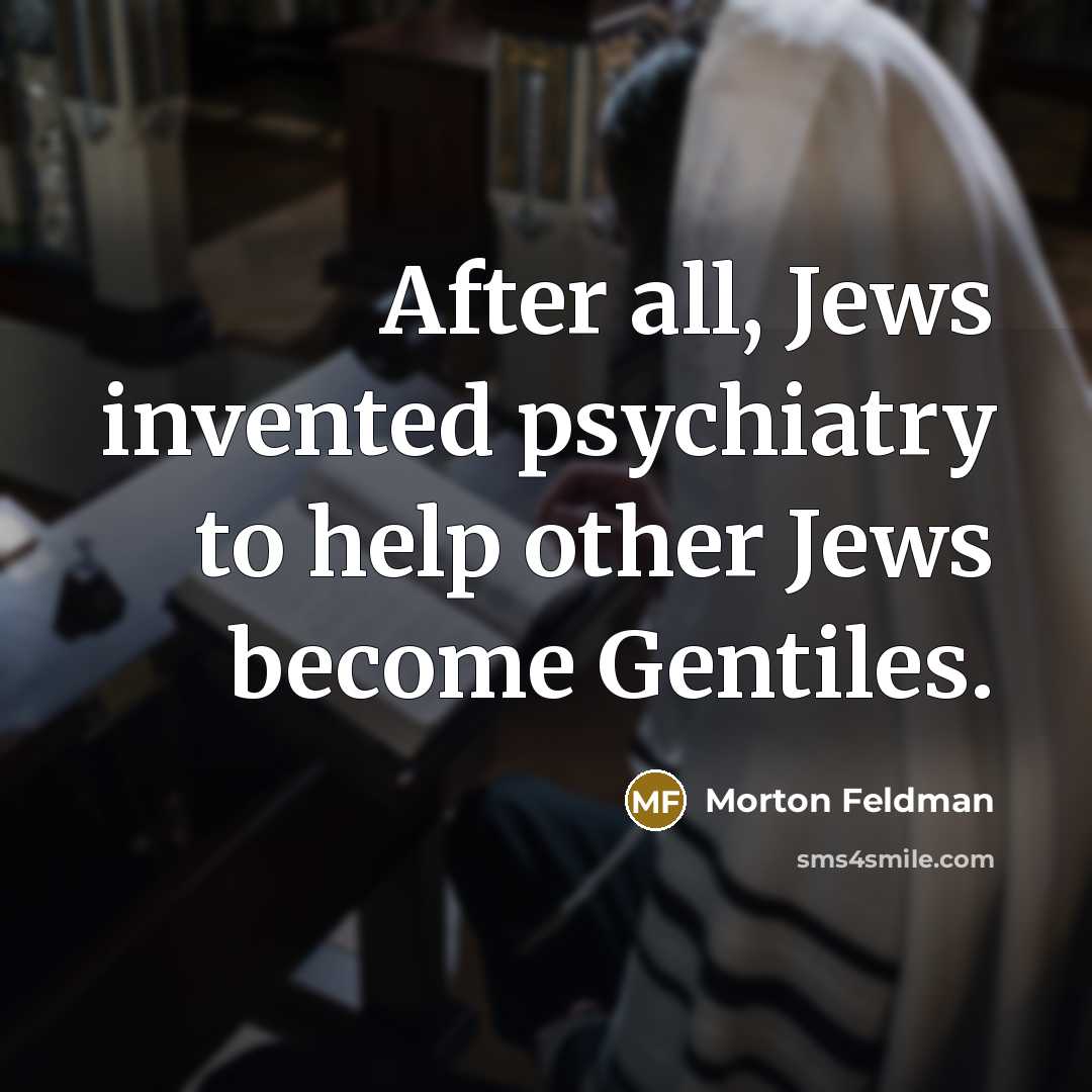 “After all, Jews invented psychiatry to help other Jews become…” quote by Morton Feldman