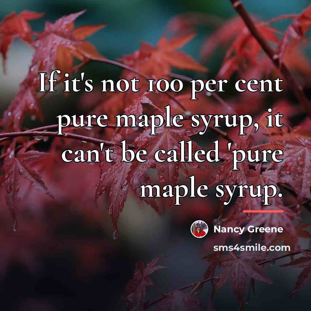 “If it's not 100 per cent pure maple syrup, it…” quote by Nancy Greene