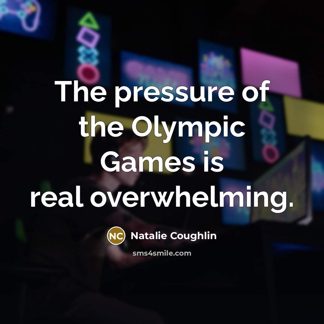 “The pressure of the Olympic Games is real overwhelming.…” quote by Natalie Coughlin