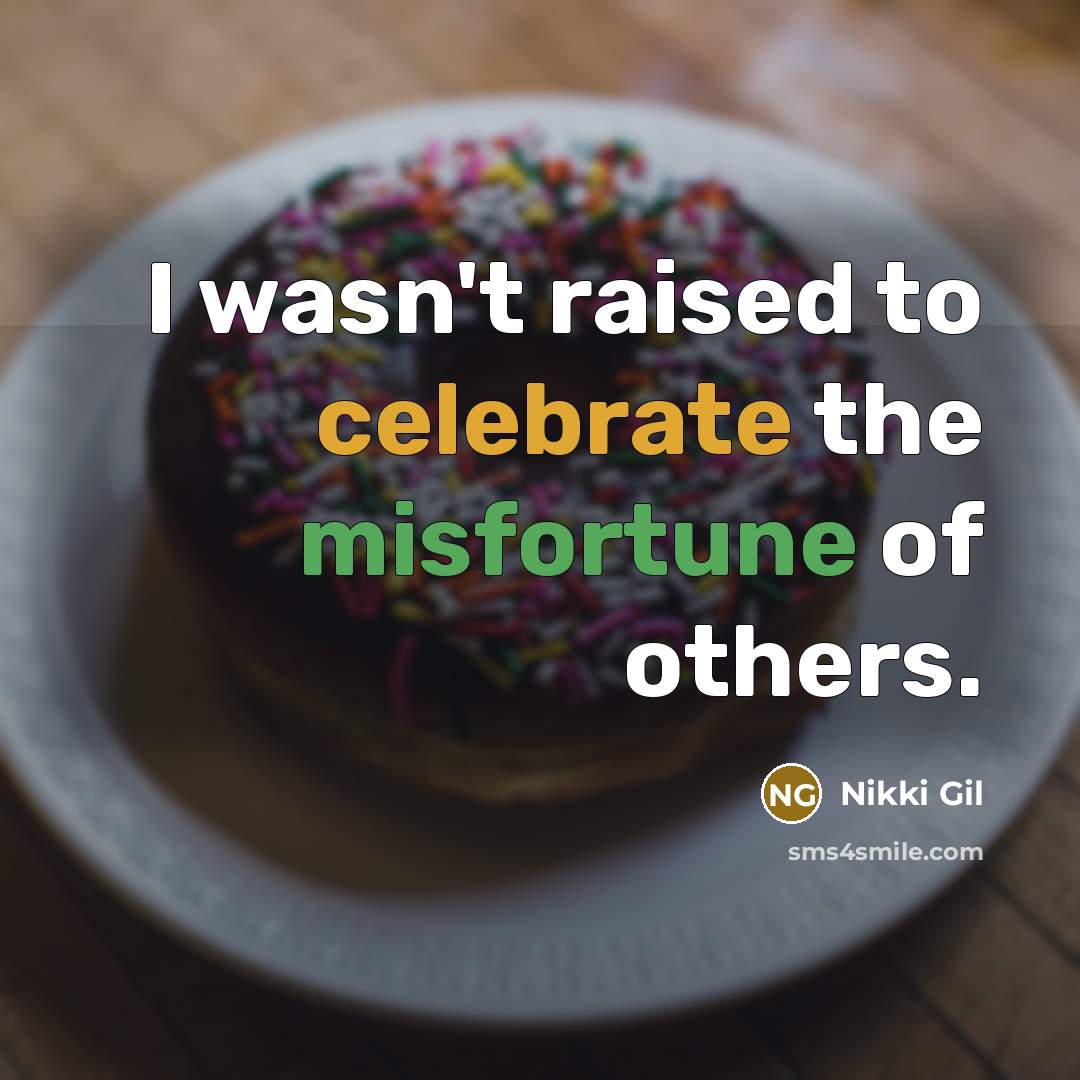 “I wasn't raised to celebrate the misfortune of others.…” quote by Nikki Gil