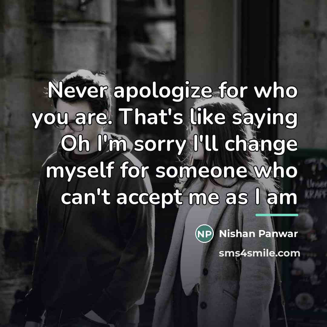 “Never apologize for who you are. That's like saying Oh…” quote by Nishan Panwar
