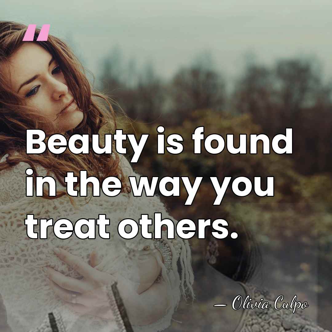 Beauty is found in the way you treat others. - Olivia Culpo